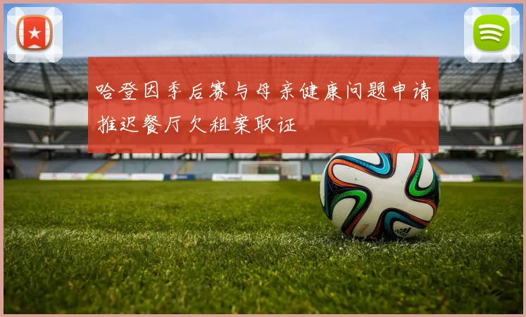 哈登因季后赛与母亲健康问题申请推迟餐厅欠租案取证
