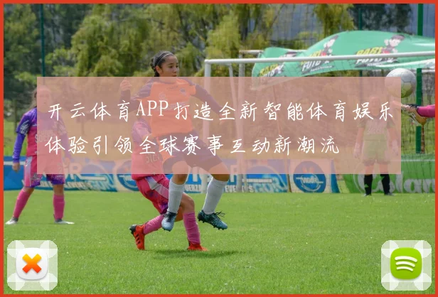 开云体育APP打造全新智能体育娱乐体验引领全球赛事互动新潮流