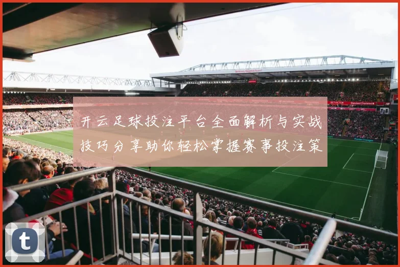 开云足球投注平台全面解析与实战技巧分享助你轻松掌握赛事投注策略赢取稳定回报