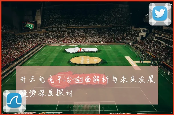 开云电竞平台全面解析与未来发展趋势深度探讨
