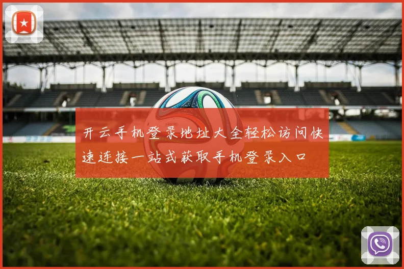 开云手机登录地址大全轻松访问快速连接一站式获取手机登录入口