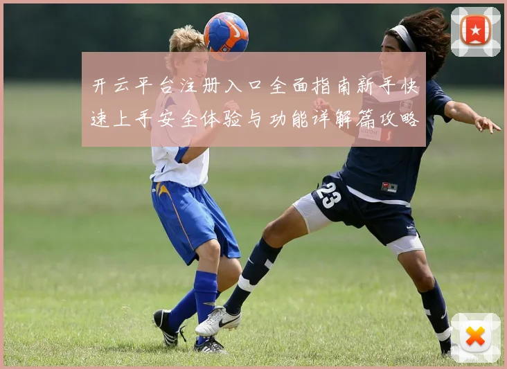 开云平台注册入口全面指南新手快速上手安全体验与功能详解篇攻略