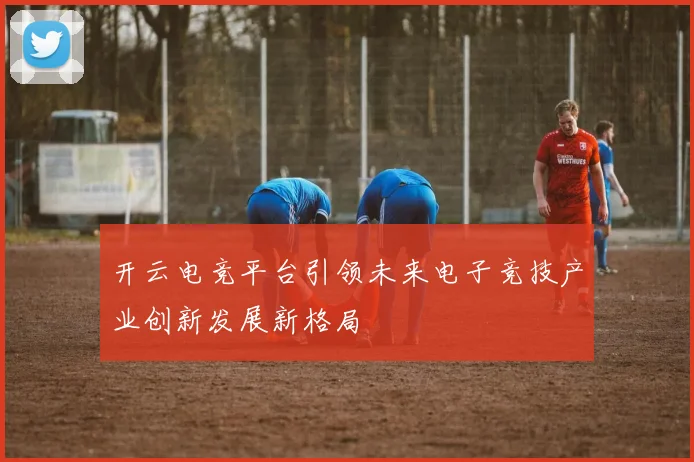 开云电竞平台引领未来电子竞技产业创新发展新格局