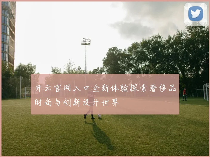 开云官网入口全新体验探索奢侈品时尚与创新设计世界