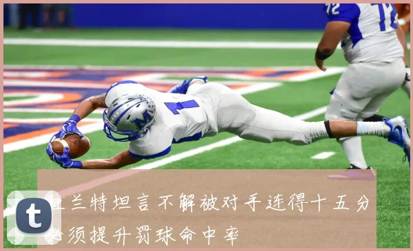 杜兰特坦言不解被对手连得十五分必须提升罚球命中率