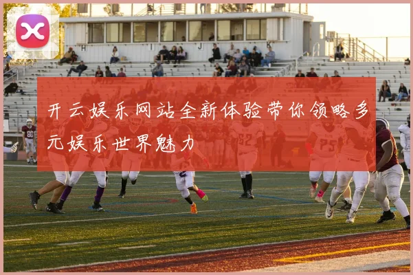 开云娱乐网站全新体验带你领略多元娱乐世界魅力