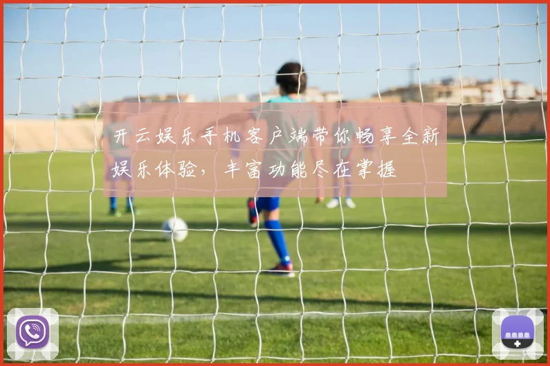 开云娱乐手机客户端带你畅享全新娱乐体验，丰富功能尽在掌握