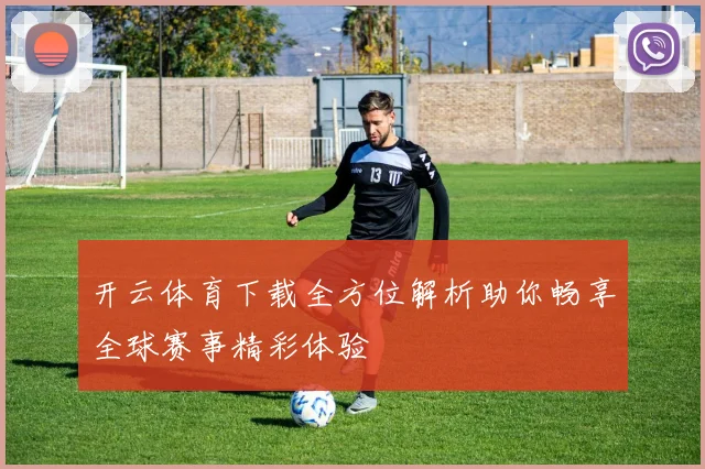 开云体育下载全方位解析助你畅享全球赛事精彩体验