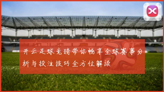 开云足球竞猜带你畅享全球赛事分析与投注技巧全方位解读