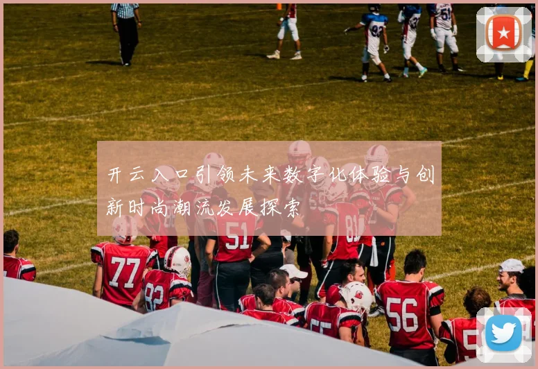 开云入口引领未来数字化体验与创新时尚潮流发展探索