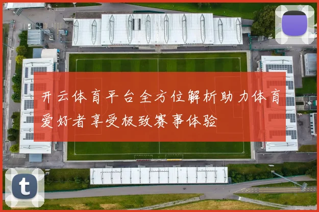 开云体育平台全方位解析助力体育爱好者享受极致赛事体验