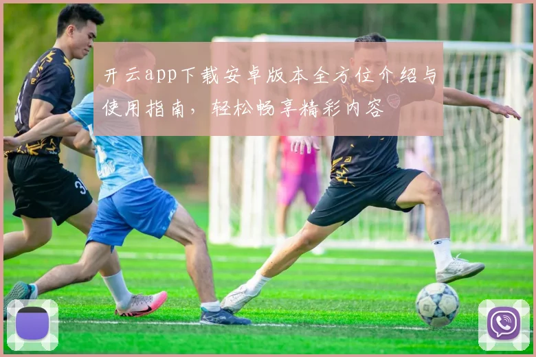 开云app下载安卓版本全方位介绍与使用指南，轻松畅享精彩内容