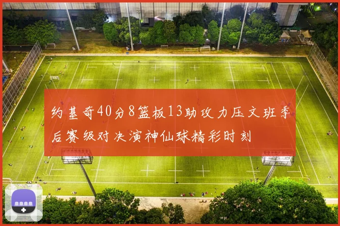约基奇40分8篮板13助攻力压文班季后赛级对决演神仙球精彩时刻