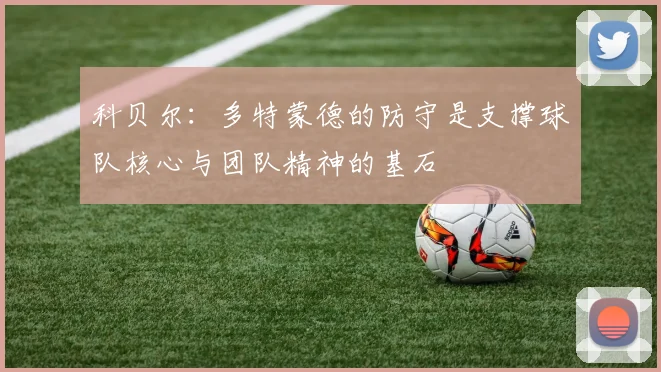 科贝尔：多特蒙德的防守是支撑球队核心与团队精神的基石