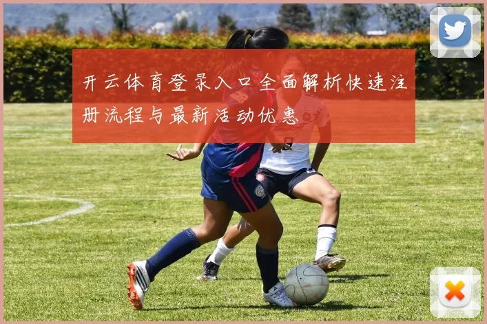 开云体育登录入口全面解析快速注册流程与最新活动优惠