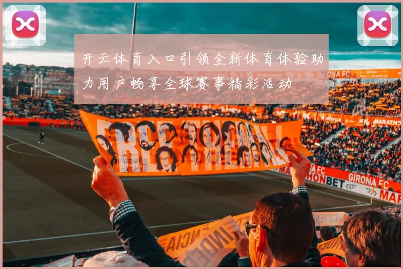 开云体育入口引领全新体育体验助力用户畅享全球赛事精彩活动