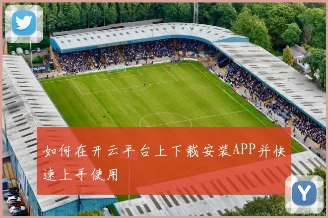 如何在开云平台上下载安装APP并快速上手使用
