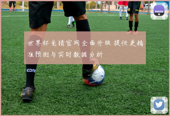 世界杯竞猜官网全面升级 提供更精准预测与实时数据分析