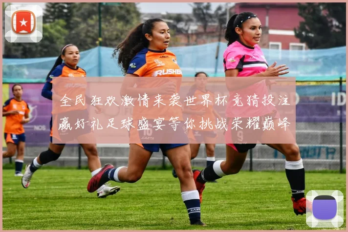 全民狂欢激情来袭世界杯竞猜投注赢好礼足球盛宴等你挑战荣耀巅峰