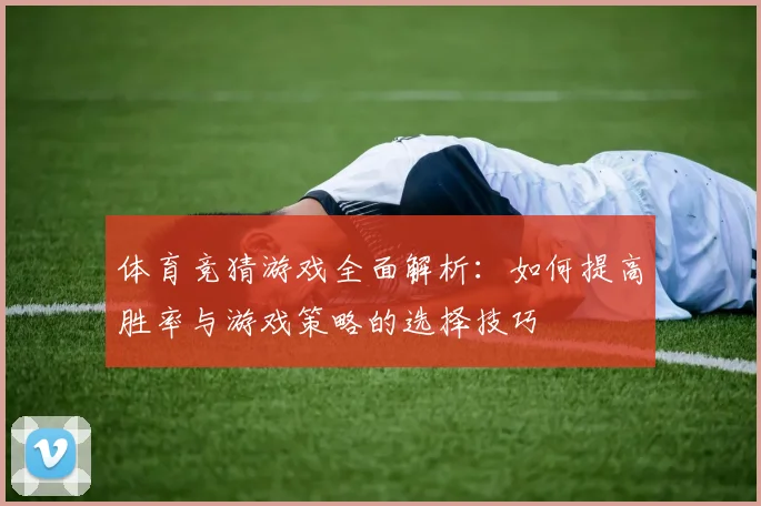 体育竞猜游戏全面解析：如何提高胜率与游戏策略的选择技巧