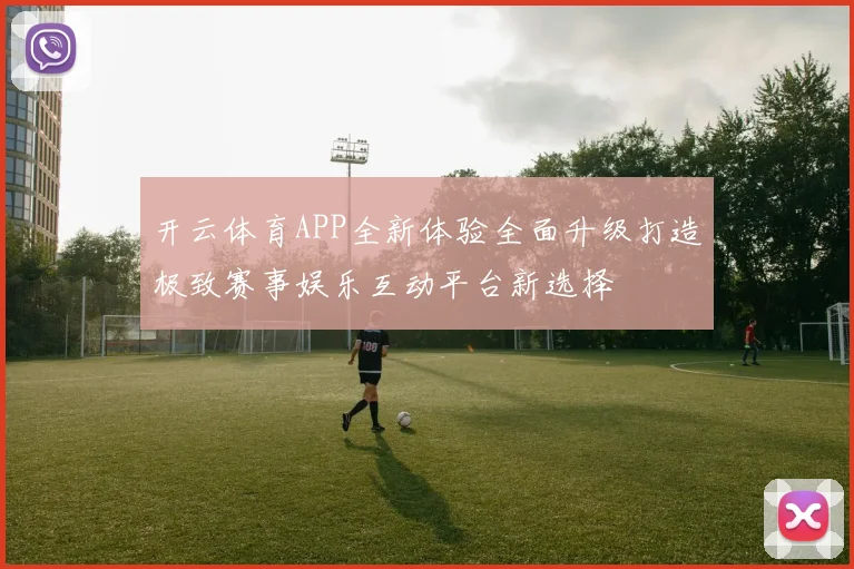 开云体育APP全新体验全面升级打造极致赛事娱乐互动平台新选择