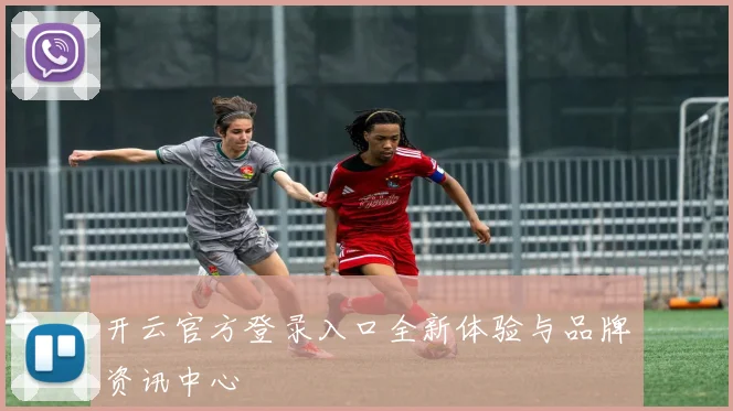 开云官方登录入口全新体验与品牌资讯中心