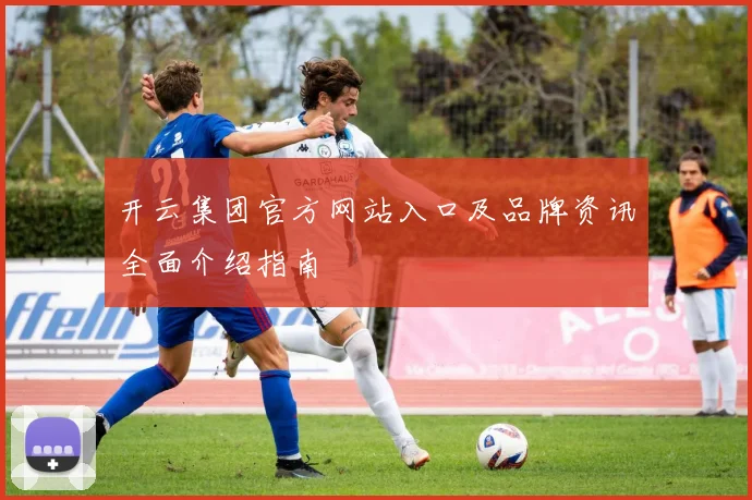 开云集团官方网站入口及品牌资讯全面介绍指南