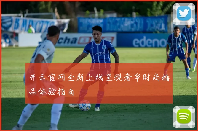 开云官网全新上线呈现奢华时尚精品体验指南