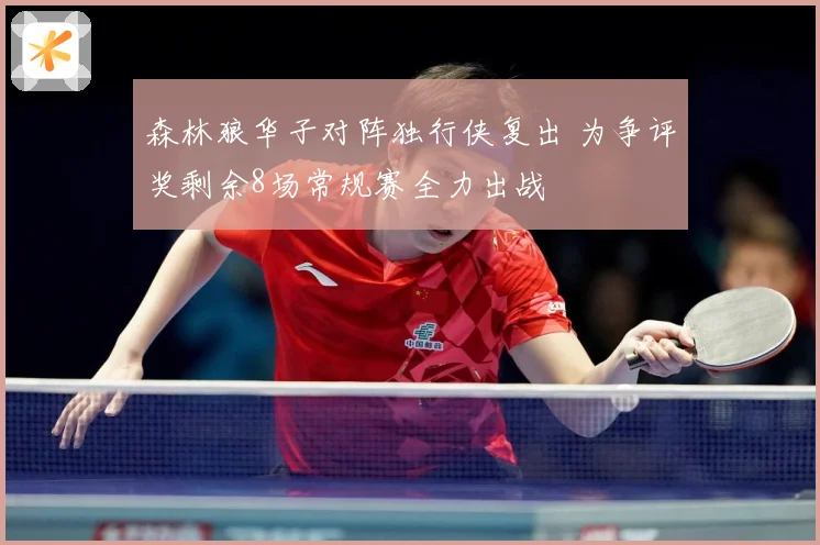 森林狼华子对阵独行侠复出 为争评奖剩余8场常规赛全力出战