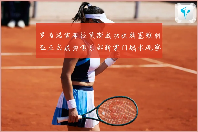 罗马诺宣布拉莫斯成功收购塞维利亚正式成为俱乐部新掌门战术观察