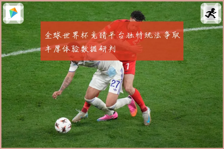 全球世界杯竞猜平台独特玩法争取丰厚体验数据研判