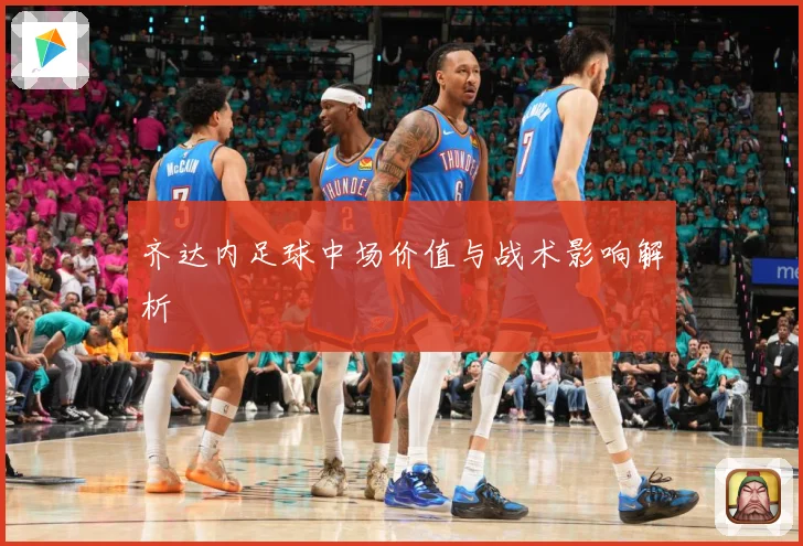 齐达内足球中场价值与战术影响解析