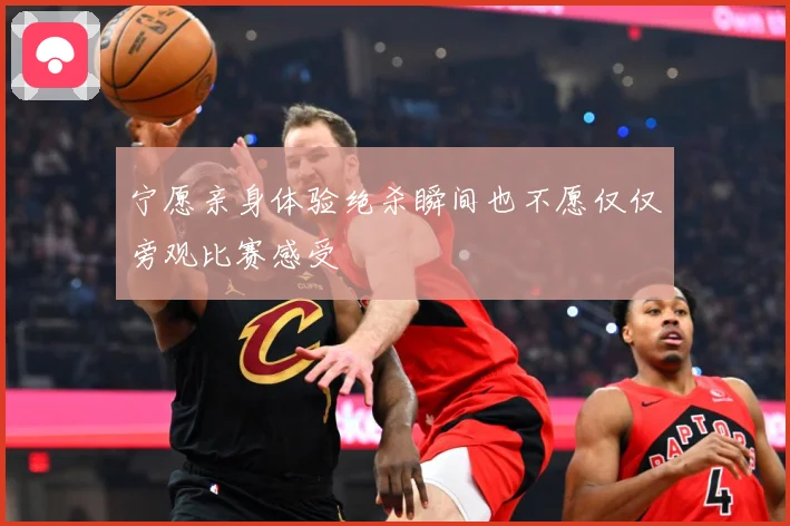 宁愿亲身体验绝杀瞬间也不愿仅仅旁观比赛感受