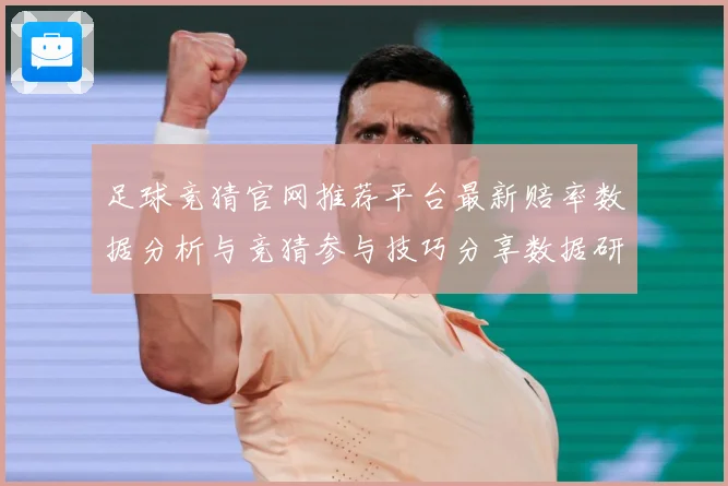 足球竞猜官网推荐平台最新赔率数据分析与竞猜参与技巧分享数据研判