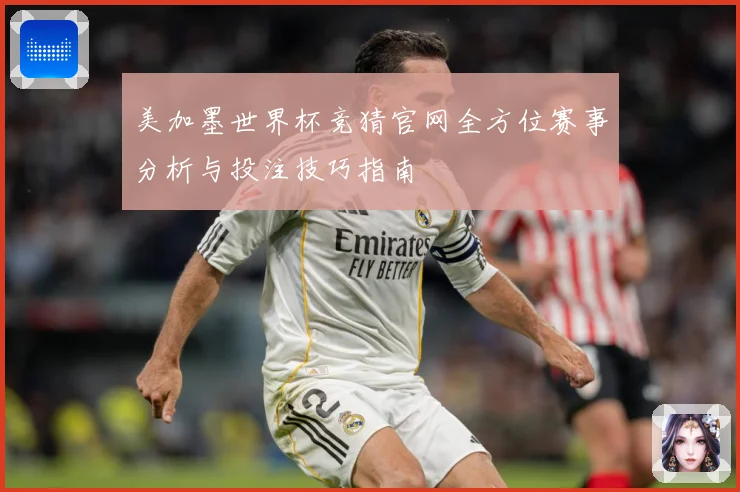 美加墨世界杯竞猜官网全方位赛事分析与投注技巧指南