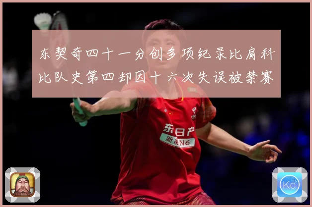 东契奇四十一分创多项纪录比肩科比队史第四却因十六次失误被禁赛赛场复盘