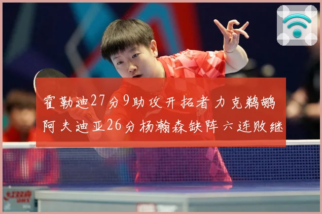 霍勒迪27分9助攻开拓者力克鹈鹕 阿夫迪亚26分杨瀚森缺阵六连败继续