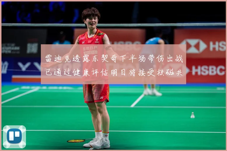 雷迪克透露东契奇下半场带伤出战已通过健康评估明日将接受核磁共成长观察