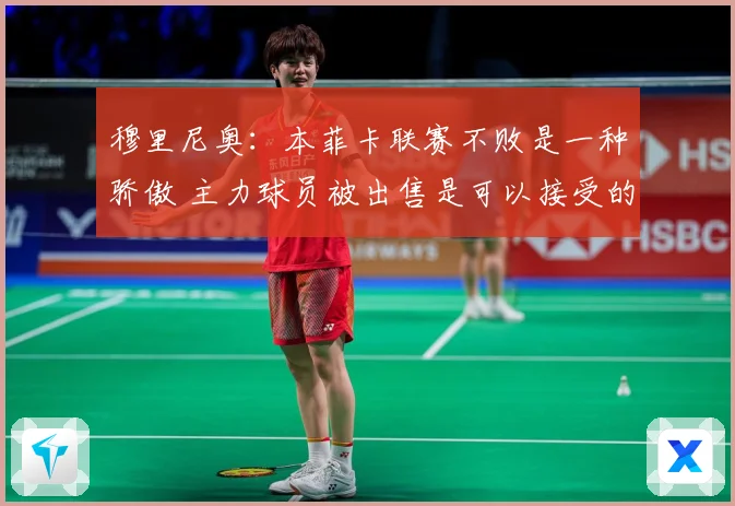 穆里尼奥：本菲卡联赛不败是一种骄傲 主力球员被出售是可以接受的