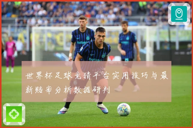 世界杯足球竞猜平台实用技巧与最新赔率分析数据研判