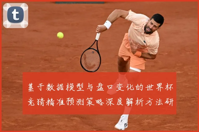 基于数据模型与盘口变化的世界杯竞猜精准预测策略深度解析方法研究