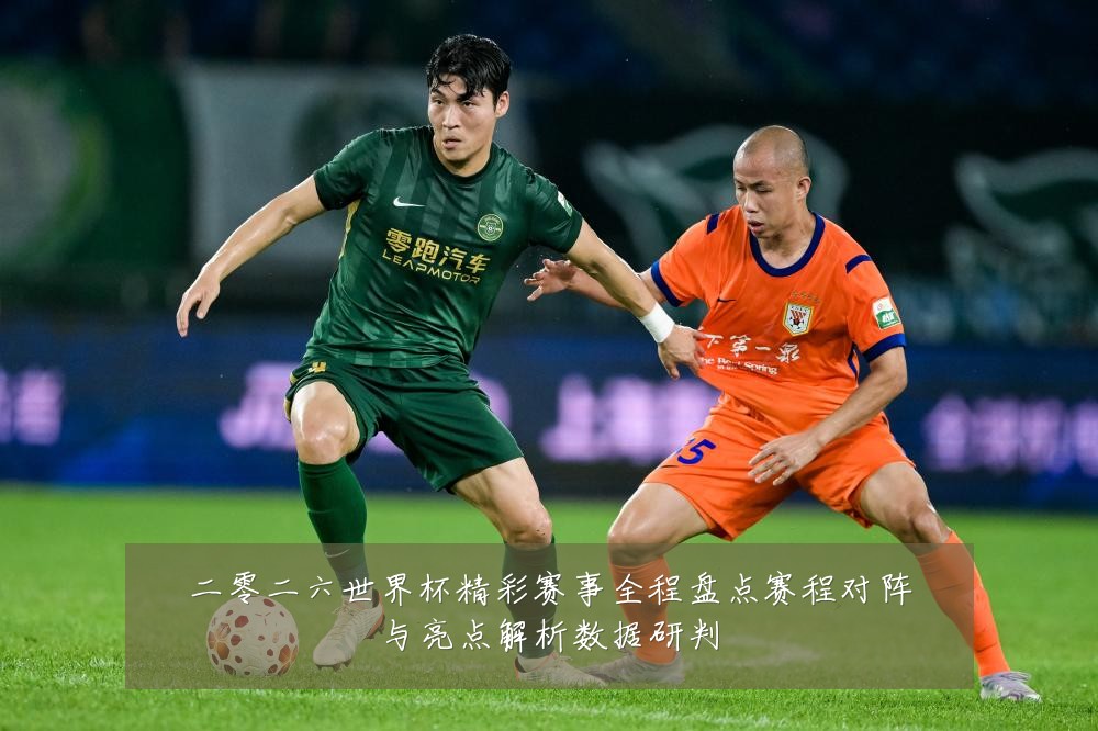 二零二六世界杯精彩赛事全程盘点赛程对阵与亮点解析数据研判