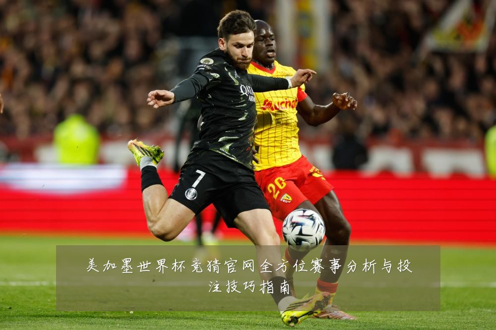 美加墨世界杯竞猜官网全方位赛事分析与投注技巧指南