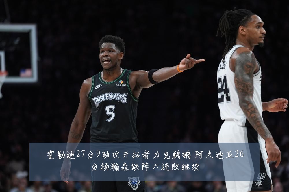 霍勒迪27分9助攻开拓者力克鹈鹕 阿夫迪亚26分杨瀚森缺阵六连败继续