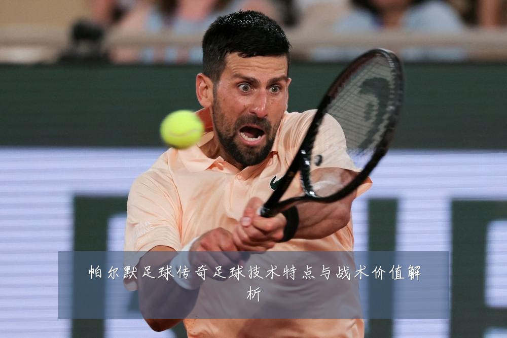 帕尔默足球传奇足球技术特点与战术价值解析