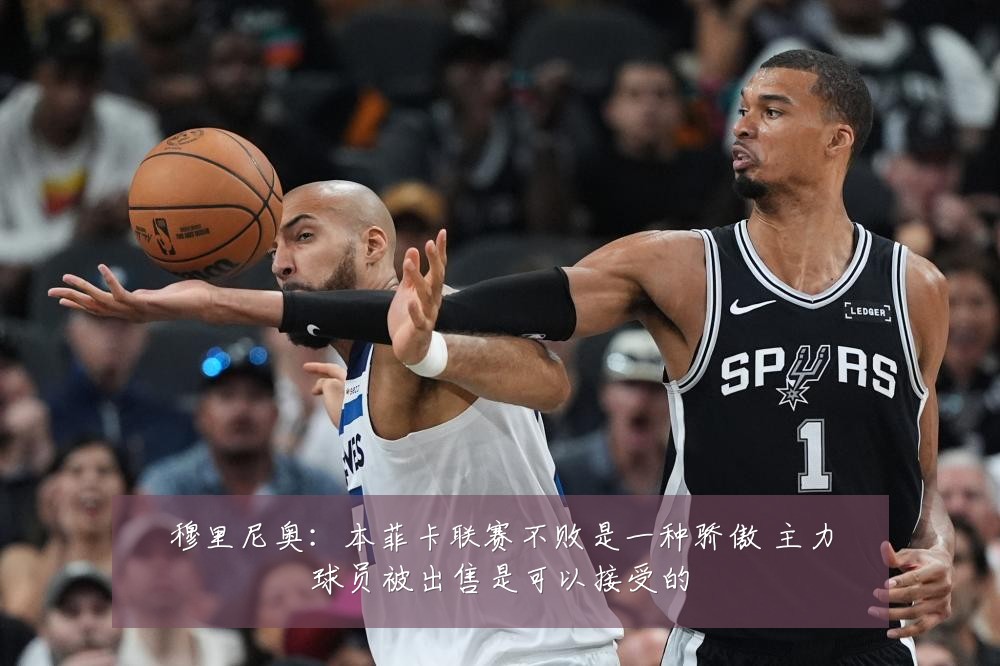 穆里尼奥：本菲卡联赛不败是一种骄傲 主力球员被出售是可以接受的