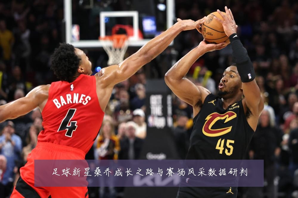足球新星桑乔成长之路与赛场风采数据研判