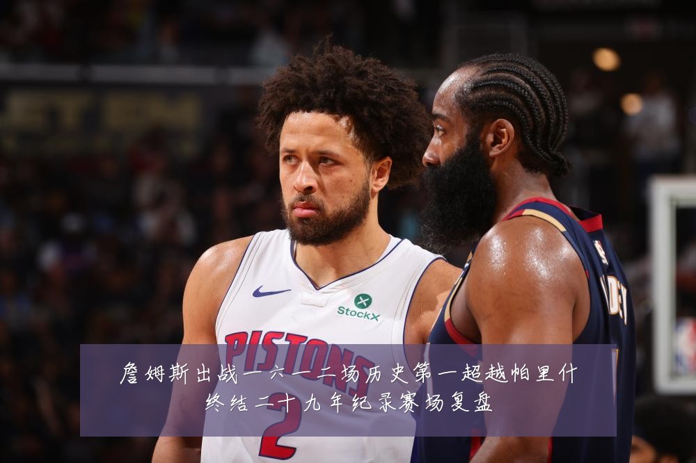 詹姆斯出战一六一二场历史第一超越帕里什终结二十九年纪录赛场复盘