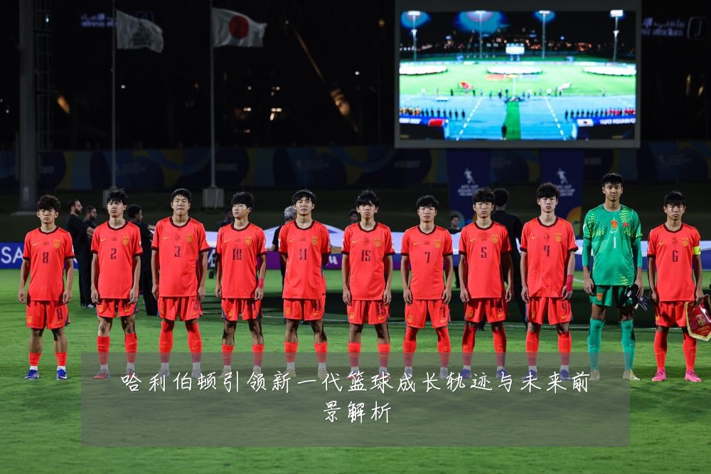 哈利伯顿引领新一代篮球成长轨迹与未来前景解析